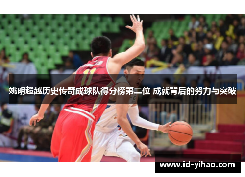 姚明超越历史传奇成球队得分榜第二位 成就背后的努力与突破