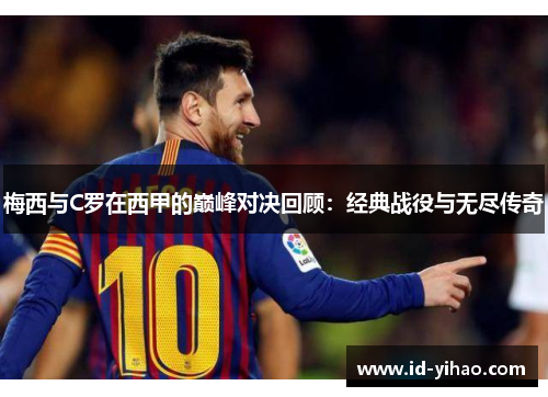 梅西与C罗在西甲的巅峰对决回顾：经典战役与无尽传奇