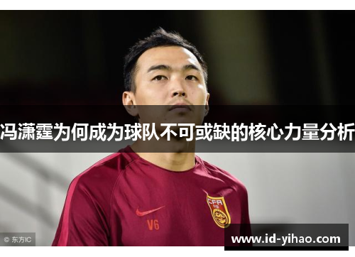 冯潇霆为何成为球队不可或缺的核心力量分析