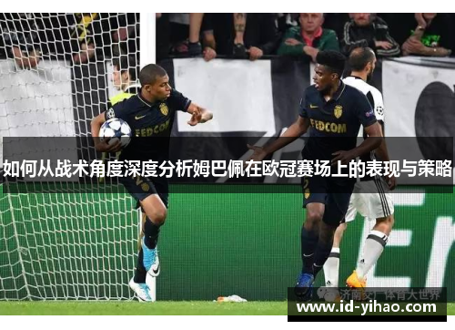 如何从战术角度深度分析姆巴佩在欧冠赛场上的表现与策略