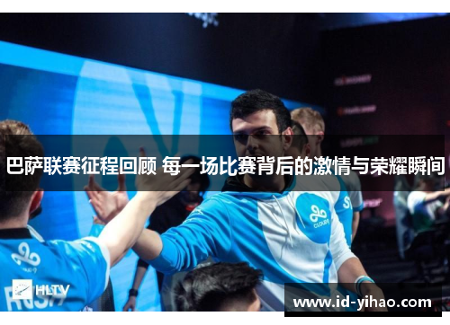 巴萨联赛征程回顾 每一场比赛背后的激情与荣耀瞬间
