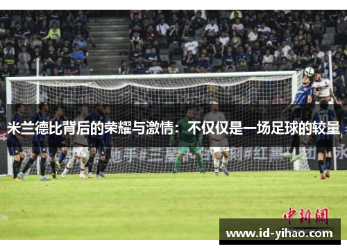 米兰德比背后的荣耀与激情：不仅仅是一场足球的较量