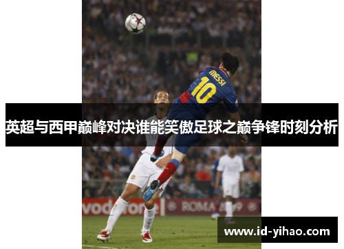 英超与西甲巅峰对决谁能笑傲足球之巅争锋时刻分析
