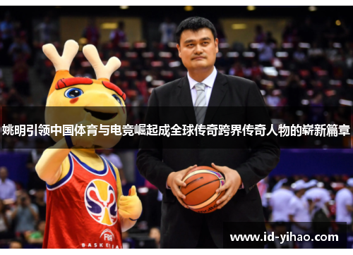 姚明引领中国体育与电竞崛起成全球传奇跨界传奇人物的崭新篇章