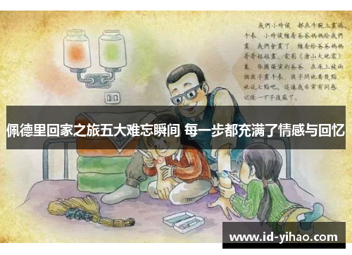 佩德里回家之旅五大难忘瞬间 每一步都充满了情感与回忆