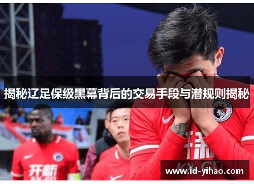 揭秘辽足保级黑幕背后的交易手段与潜规则揭秘