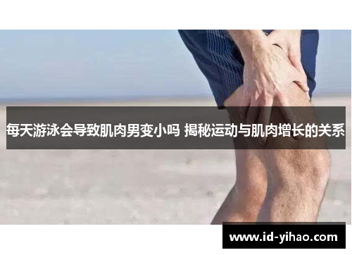 每天游泳会导致肌肉男变小吗 揭秘运动与肌肉增长的关系