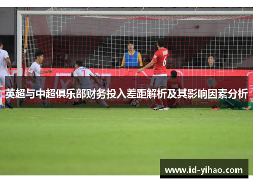 英超与中超俱乐部财务投入差距解析及其影响因素分析