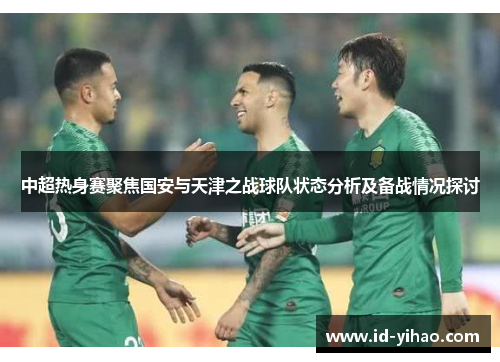 中超热身赛聚焦国安与天津之战球队状态分析及备战情况探讨
