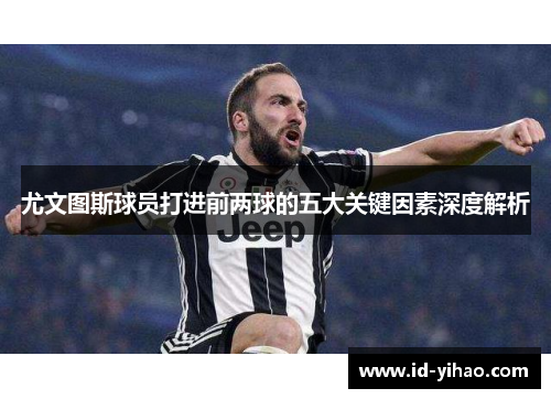 尤文图斯球员打进前两球的五大关键因素深度解析