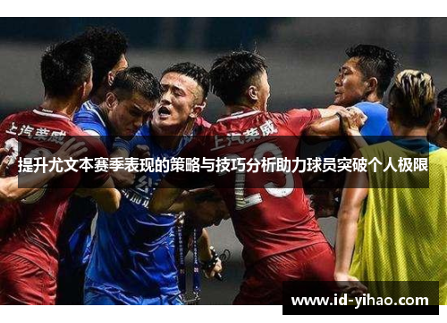 提升尤文本赛季表现的策略与技巧分析助力球员突破个人极限